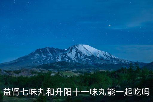 益腎七味丸和升陽十一味丸能一起吃嗎