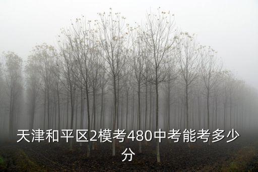 天津和平區(qū)2模考480中考能考多少分