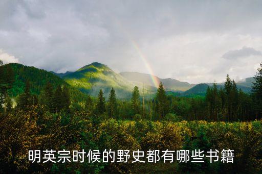 明朝野史，明英宗時候的野史都有哪些書籍