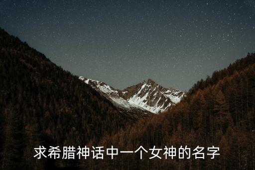 希臘女神的名字，求希臘神話中所有女神的名字