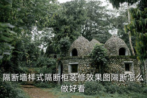 隔斷墻裝修效果圖，隔斷墻樣式隔斷柜裝修效果圖隔斷怎么做好看