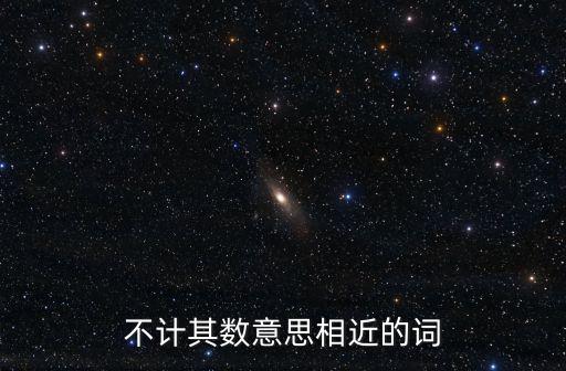 不計其數的近義詞，不計其數意思相近的詞
