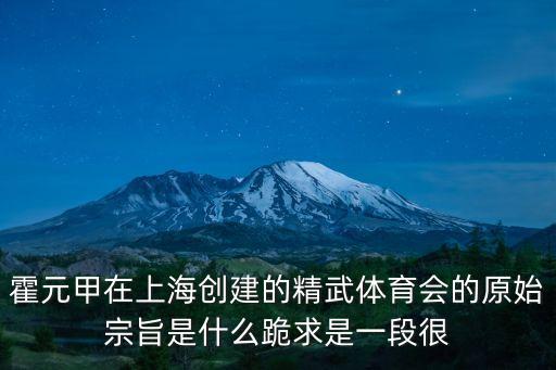 霍元甲在上海創(chuàng)建的精武體育會的原始宗旨是什么跪求是一段很