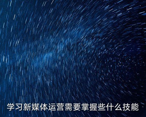 學習新媒體運營需要掌握些什么技能