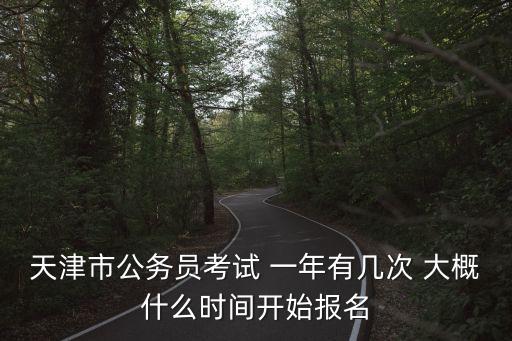 天津市公務員考試 一年有幾次 大概什么時間開始報名