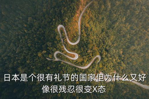 日本是個很有禮節(jié)的國家但為什么又好像很殘忍很變X態(tài)