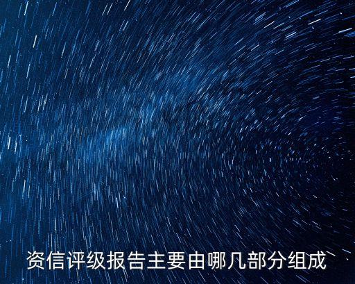 資信評級，資信評級報告主要由哪幾部分組成