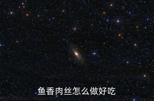 魚香肉絲的家常做法，魚香肉絲的家常做法
