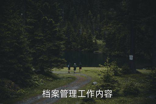 檔案管理工作內(nèi)容，檔案管理員崗位職責(zé)哪兒有