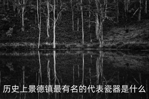 景德鎮(zhèn)陶瓷圖片，歷史上景德鎮(zhèn)最有名的代表瓷器是什么