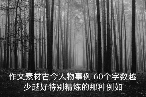 作文素材古今人物事例 60個字?jǐn)?shù)越少越好特別精煉的那種例如