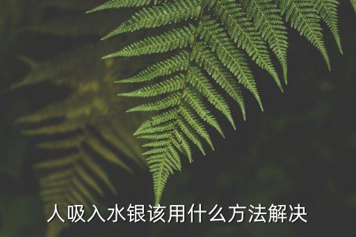 人吸入水銀該用什么方法解決