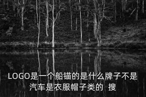 船錨圖片，LOGO是一個船錨的是什么牌子不是汽車是衣服帽子類的  搜