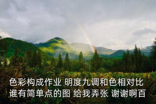 色彩構成作業 明度九調和色相對比 誰有簡單點的圖 給我弄張 謝謝啊百