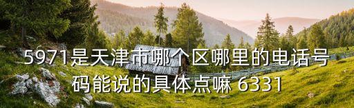 天津市九號溫泉招聘電話號碼，5971是天津市哪個區哪里的電話號碼能說的具體點嘛 6331