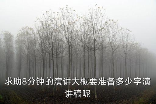 8分鐘演講稿，求助8分鐘的演講大概要準(zhǔn)備多少字演講稿呢