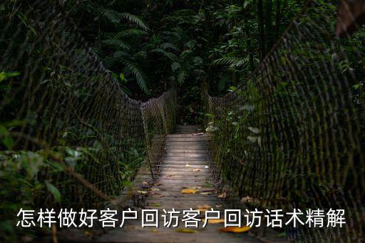 怎樣做好客戶回訪客戶回訪話術(shù)精解