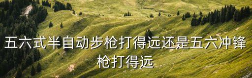 五六式半自動(dòng)步槍，五六式半自動(dòng)步槍打得遠(yuǎn)還是五六沖鋒槍打得遠(yuǎn)