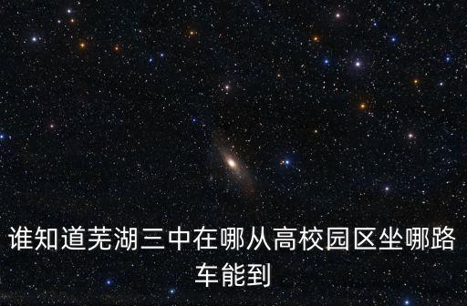 誰知道蕪湖三中在哪從高校園區坐哪路車能到