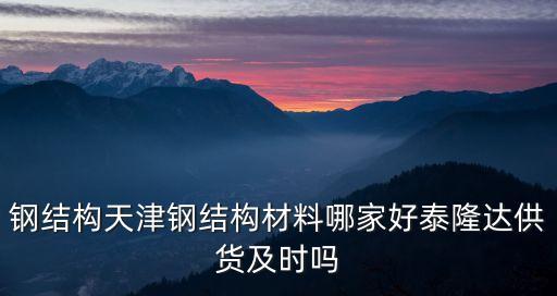 鋼結(jié)構(gòu)天津鋼結(jié)構(gòu)材料哪家好泰隆達(dá)供貨及時(shí)嗎