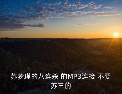 蘇夢(mèng)瑾的八連殺 的MP3連接 不要蘇三的