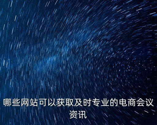 哪些網站可以獲取及時專業的電商會議資訊