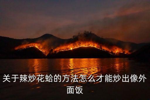 關于辣炒花蛤的方法怎么才能炒出像外面飯