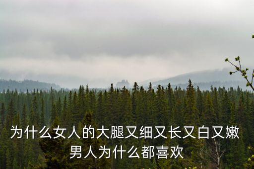 為什么女人的大腿又細又長又白又嫩 男人為什么都喜歡