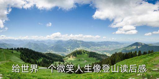 給世界一個微笑人生像登山讀后感