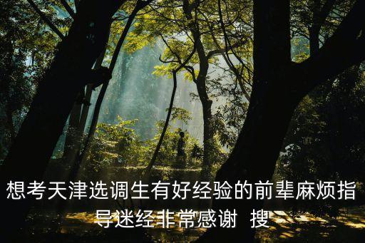 想考天津選調(diào)生有好經(jīng)驗(yàn)的前輩麻煩指導(dǎo)迷經(jīng)非常感謝  搜