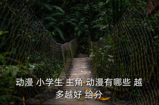 動漫 小學生 主角 動漫有哪些 越多越好 給分