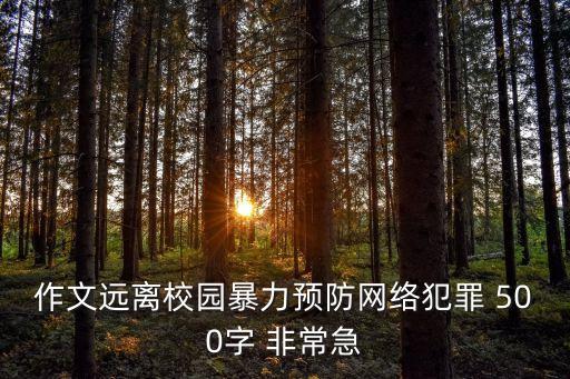 作文遠離校園暴力預防網絡犯罪 500字 非常急