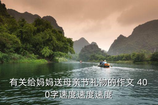 有關給媽媽送母親節禮物的作文 400字速度速度速度