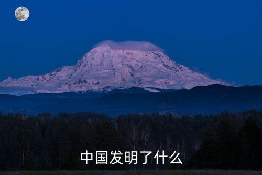 中國(guó)發(fā)明了什么，中國(guó)發(fā)明了什么