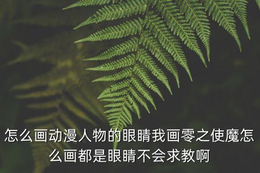 眼睛怎么畫動漫，怎么畫動漫人物的眼睛我畫零之使魔怎么畫都是眼睛不會求教啊