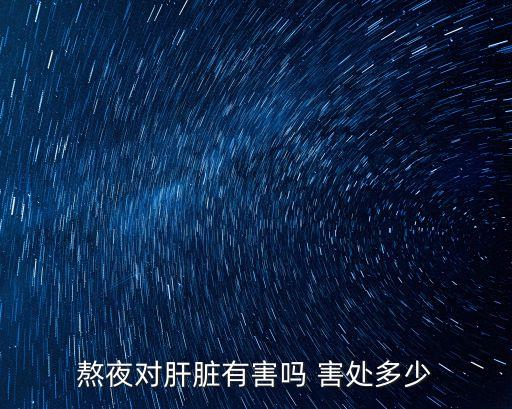 熬夜對肝臟的危害，熬夜對肝臟有害嗎 害處多少