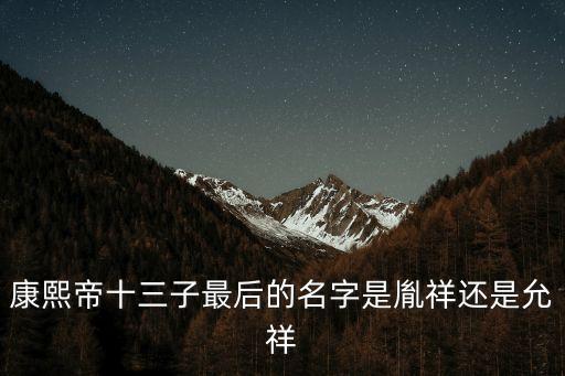十三爺胤祥，康熙帝十三子最后的名字是胤祥還是允祥