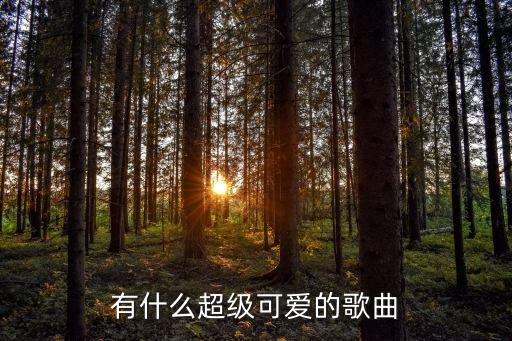 可愛的歌曲，有什么超級可愛的歌曲