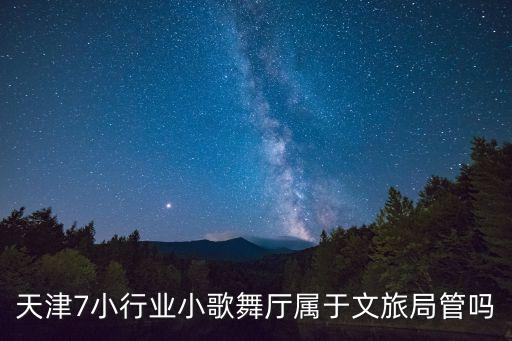 天津市文旅局管理單位，天津7小行業(yè)小歌舞廳屬于文旅局管嗎