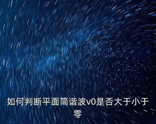 如何判斷平面簡(jiǎn)諧波v0是否大于小于零