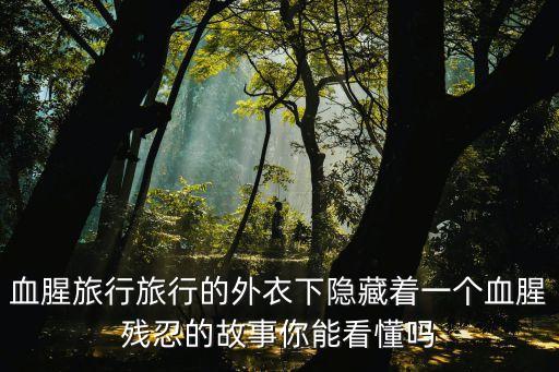 血腥旅行旅行的外衣下隱藏著一個血腥殘忍的故事你能看懂嗎