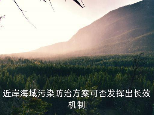天津市近岸海域污染防治方案成效，近岸海域污染防治方案可否發(fā)揮出長效機制