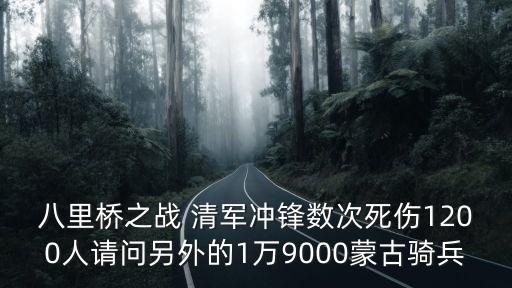 八里橋之戰(zhàn) 清軍沖鋒數(shù)次死傷1200人請(qǐng)問(wèn)另外的1萬(wàn)9000蒙古騎兵