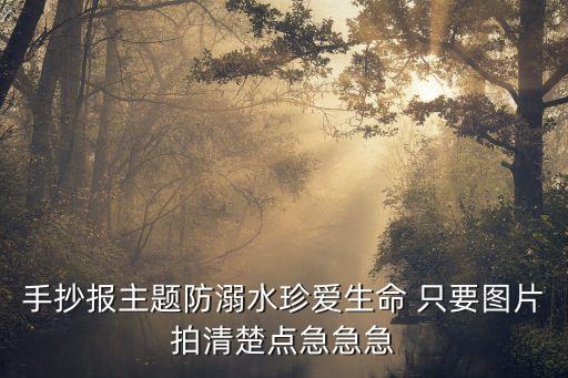 手抄報(bào)主題防溺水珍愛生命 只要圖片拍清楚點(diǎn)急急急