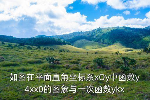 如圖在平面直角坐標系xOy中函數y4xx0的圖象與一次函數ykx