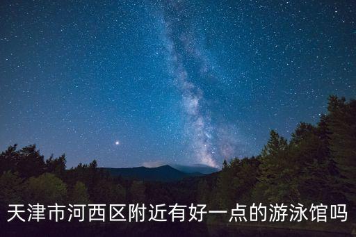 天津市河西區附近有好一點的游泳館嗎
