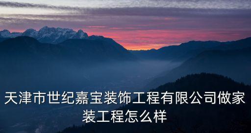 天津市世紀嘉寶裝飾工程有限公司做家裝工程怎么樣