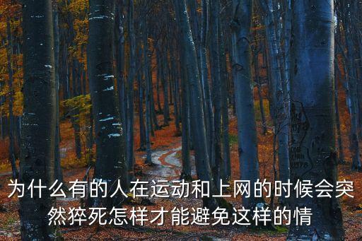 為什么有的人在運動和上網的時候會突然猝死怎樣才能避免這樣的情