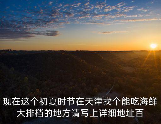 現在這個初夏時節在天津找個能吃海鮮大排檔的地方請寫上詳細地址百