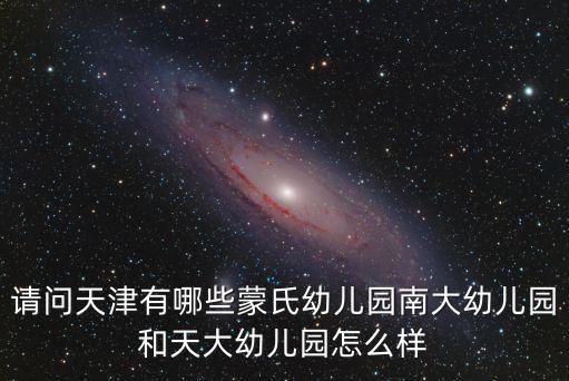 請問天津有哪些蒙氏幼兒園南大幼兒園和天大幼兒園怎么樣